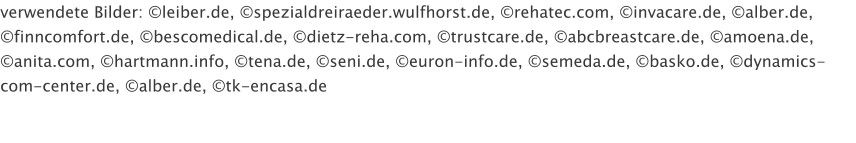 verwendete Bilder: leiber.de, spezialdreiraeder.wulfhorst.de, rehatec.com, invacare.de, alber.de, finncomfort.de, bescomedical.de, dietz-reha.com, trustcare.de, abcbreastcare.de, amoena.de, anita.com, hartmann.info, tena.de, seni.de, euron-info.de, semeda.de, basko.de, dynamics-com-center.de, alber.de, tk-encasa.de